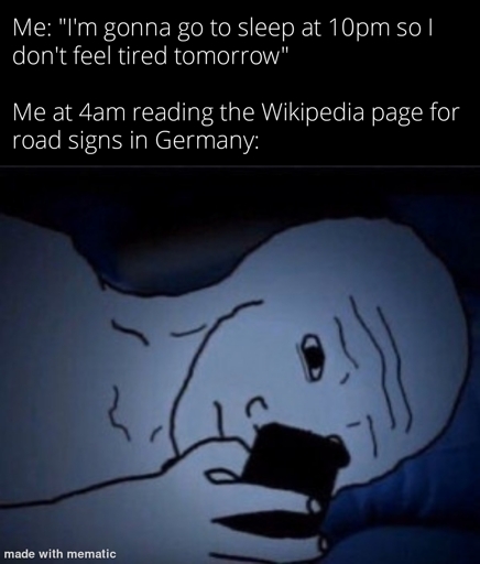 Me: "I'm gonna go to sleep at 10pm so I don't feel tired tomorrow"

Me at 4am reading the Wikipedia page for road signs in Germany:

Image of a wojak lying in bed staring at his phone