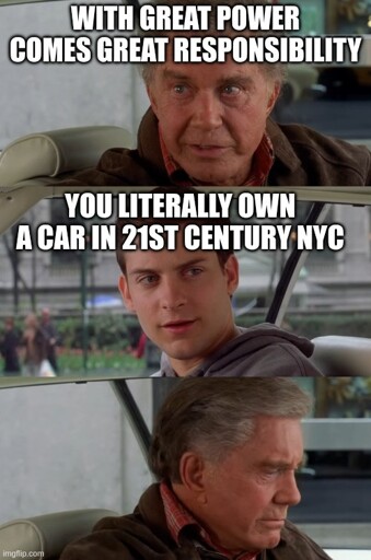 Uncle Ben: "with great power comes great responsibility" Peter Parker in the passenger seat: "you literally own a car in 21st century New York City"