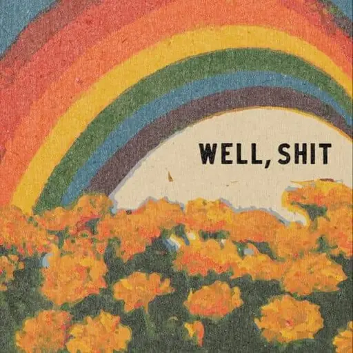 faded ink on paper, the text "well, shit", a foreground of flowers and a background of a rainbow 